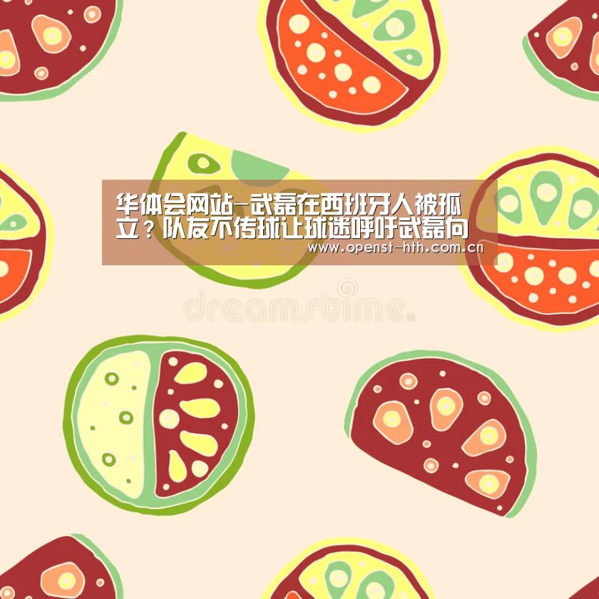 华体会网站-武磊在西班牙人被孤立?队友不传球让球迷呼吁武磊向邵佳一学习(图1) 华体会体育