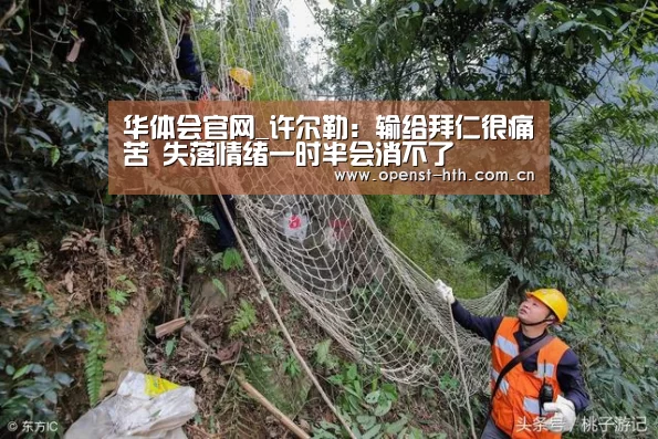 华体会官网_许尔勒: 输给拜仁很痛苦 失落情绪一时半会消不了(图2) 华体会