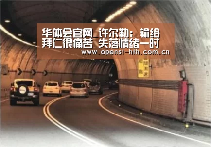 华体会官网_许尔勒: 输给拜仁很痛苦 失落情绪一时半会消不了(图3) 华体会官网