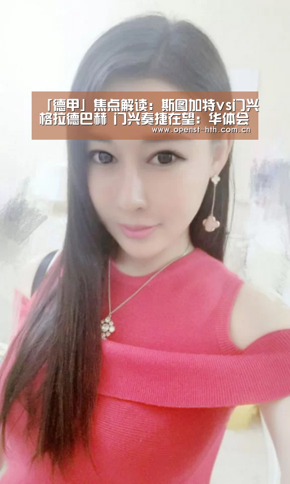 「德甲」焦点解读:斯图加特vs门兴格拉德巴赫 门兴奏捷在望:华体会官方(图2) 华体会网站